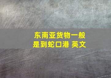 东南亚货物一般是到蛇口港 英文